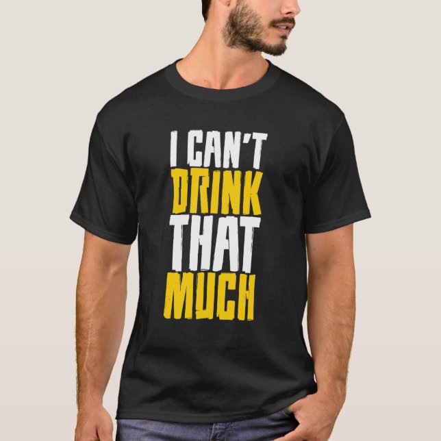 I Can't Drink That Much T-Shirt (Front)