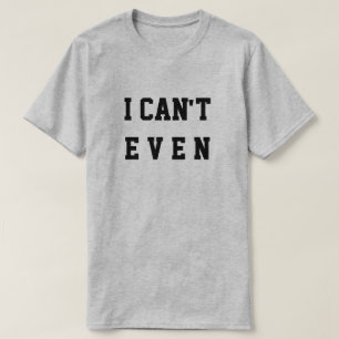 I CAN'T EVEN T-Shirt