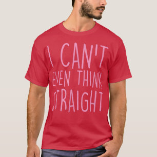 I Can't Even Think Straight Funny Gay Pride Joke H T-Shirt