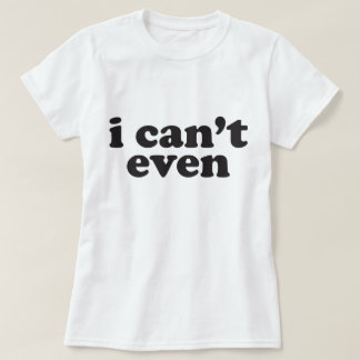 I can't even woman's t-shirt