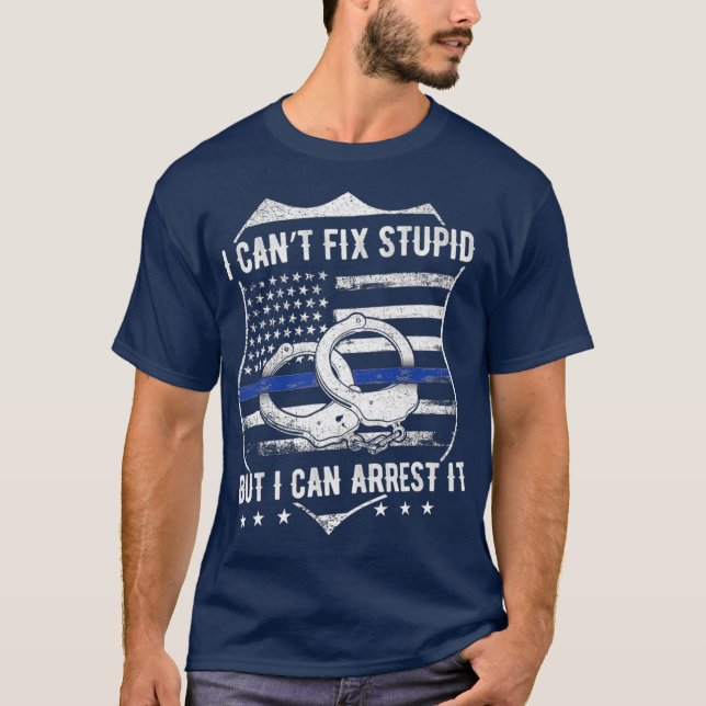 I Cant Fix Stupid But I Can Arrest It  Funny Cop T-Shirt (Front)