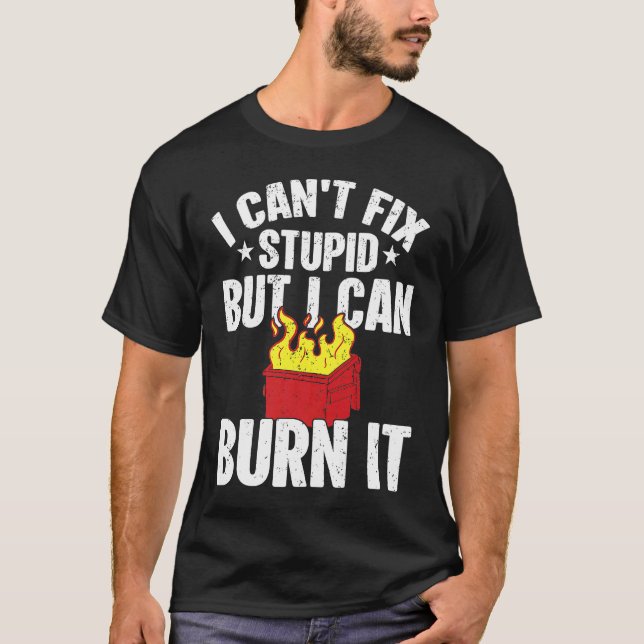 I can't fix stupid but i can burn it dumpster fire T-Shirt (Front)