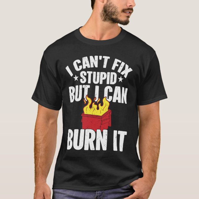 I can't fix stupid but i can burn it dumpster fire T-Shirt (Front)