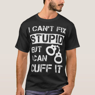 I Can't Fix Stupid But I Can Cuff It Correctional  T-Shirt