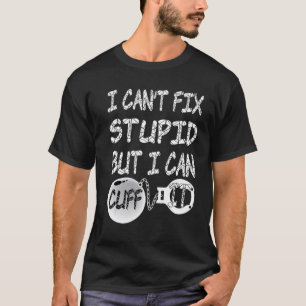 I Can't Fix Stupid But I Can Cuff It T-Shirt