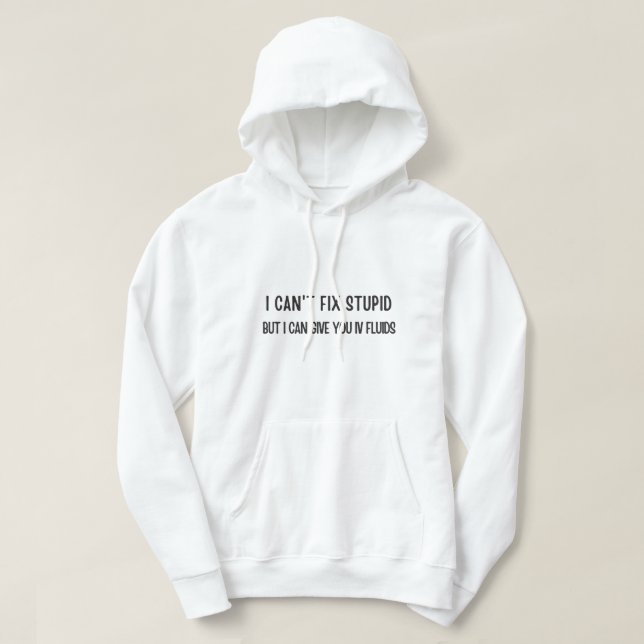 I Can't Fix Stupid But I Can Give You IV Fluids Ho Hoodie (Design Front)