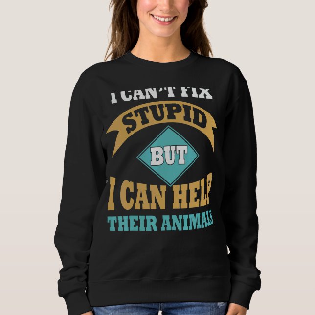 I Can't Fix Stupid But I Can Help Their Animals Sweatshirt (Front)