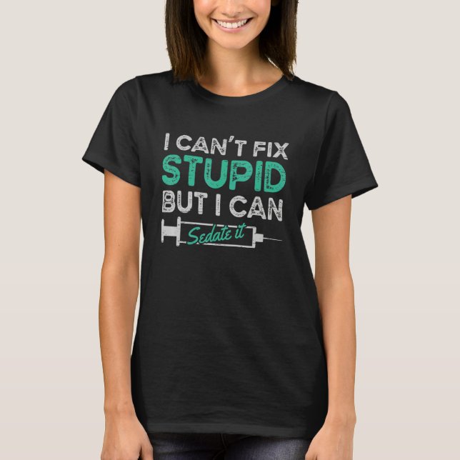 I Can't Fix Stupid But I Can Sedate It T-Shirt (Front)