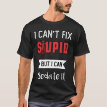 I can't fix stupid but I can sedate it 