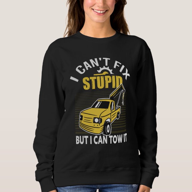 I Can't Fix Stupid But I Can Tow It For Tow Truck  Sweatshirt (Front)
