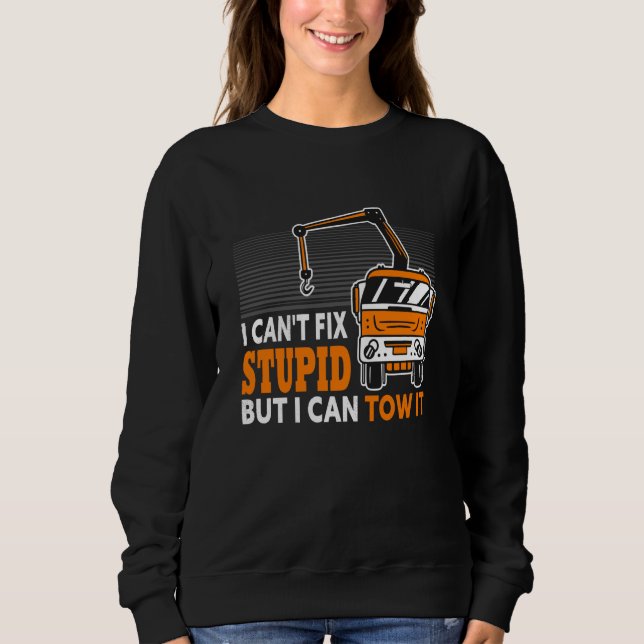 I Can't Fix Stupid But I Can Tow It For Tow Truck  Sweatshirt (Front)
