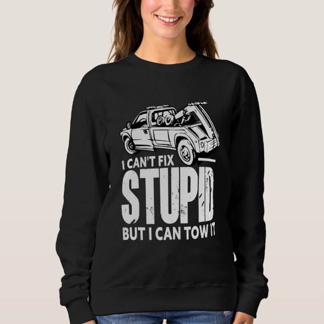 I Can't Fix Stupid But I Can Tow It For Tow Truck  Sweatshirt (Front)