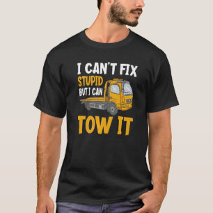 I Can't Fix Stupid But I Can Tow It  Tow Truck Dri T-Shirt