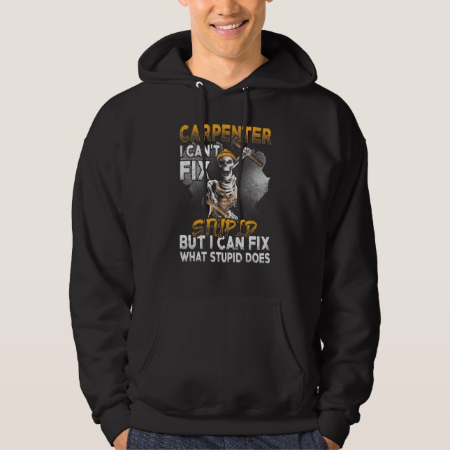 I Cant Fix Stupid- Carpenter Woodworking Hoodie (Front)
