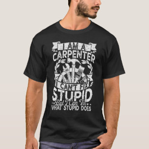 I Can't Fix Stupid   Carpenter Woodworking Men Dad T-Shirt