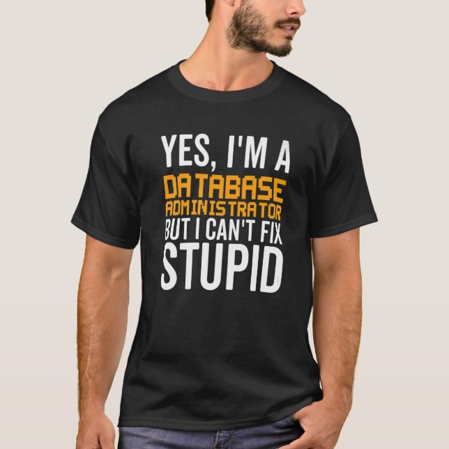 I Can't Fix Stupid - Funny Database Administrator  T-Shirt (Front)
