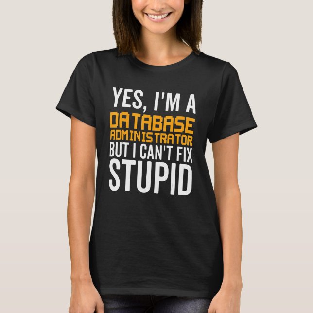 I Can't Fix Stupid - Funny Database Administrator_ T-Shirt (Front)