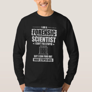 I Can't Fix Stupid I Am A Forensic Scientist T-Shirt