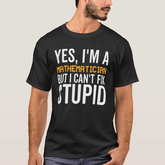 I Can't Fix Stupid  Mathematician T-Shirt (Front)