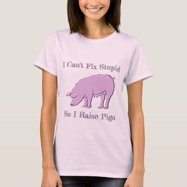 I Can't Fix Stupid So I Raise Pigs Womens T-Shirt (Front)