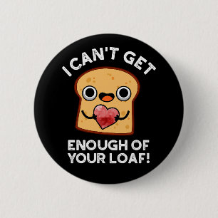 I Can't Get Enough Of Your Loaf Bread Pun Dark BG 6 Cm Round Badge