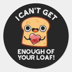 I Can't Get Enough Of Your Loaf Bread Pun Dark BG Classic Round Sticker