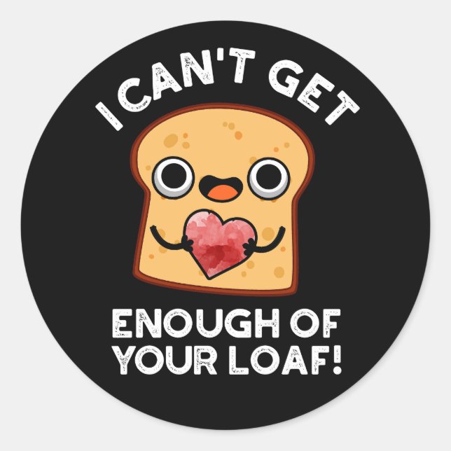 I Can't Get Enough Of Your Loaf Bread Pun Dark BG Classic Round Sticker (Front)