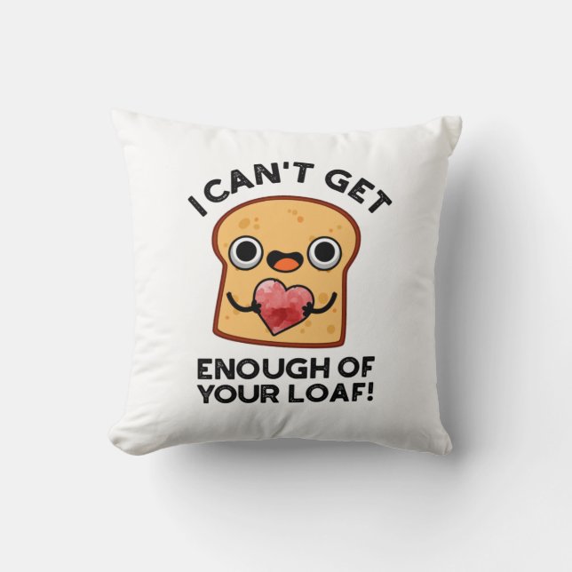 I Can't Get Enough Of Your Loaf Funny Bread Pun Cushion (Front)