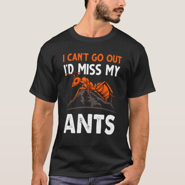 I Can't Go Out I'd Miss My Ants Ant Merch T-Shirt (Front)