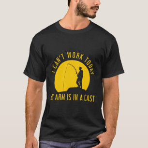 I Can'T Go To Work Today My Arm Is In A Cast Fishi T-Shirt