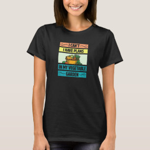 I Cant Have Plans In My Vegetable Garden Cute Vege T-Shirt