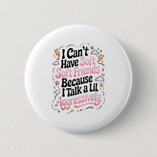 I Can't Have Soft Friends Because I Talk A Lil Agg 6 Cm Round Badge