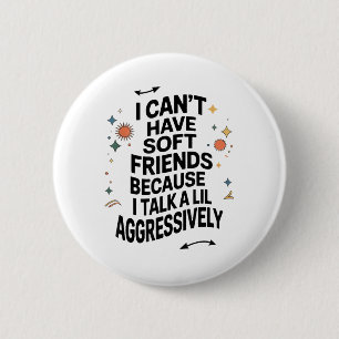 I Cant Have Soft Friends Because I Talk A Lil Aggr 6 Cm Round Badge