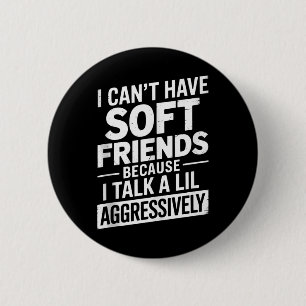 I Cant Have Soft Friends Because I Talk A Lil Aggr 6 Cm Round Badge