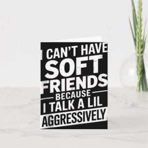 I Cant Have Soft Friends Because I Talk A Lil Aggr Card