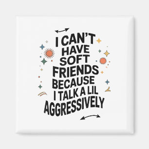 I Cant Have Soft Friends Because I Talk A Lil Aggr Magnet
