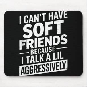I Cant Have Soft Friends Because I Talk A Lil Aggr Mouse Pad