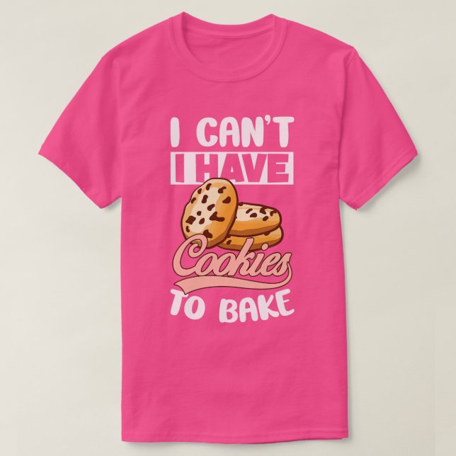 I Cant Have To Bake Cookies Biscuits Chocolate Swe T-Shirt (Design Front)