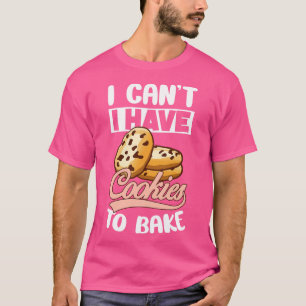 I Cant Have To Bake Cookies Biscuits Chocolate Swe T-Shirt