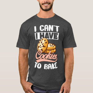 I Cant Have To Bake Cookies Biscuits Chocolate Swe T-Shirt