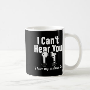 I Can't Hear You I Have My Earbuds In Funny Don't  Coffee Mug