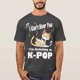 I Can't Hear You I'm Listening To KPOP Cute Fun Ca T-Shirt