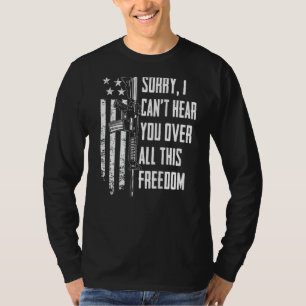 I Can't Hear You Over All This Freedom 4th July O T-Shirt