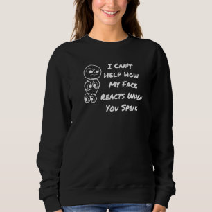 I Can't Help How My Face Reacts When You Speak Sweatshirt