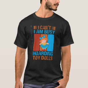 I Can't I Am Busy Hoarding Toy Dolls Collector T-Shirt