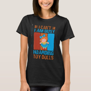 I Can't I Am Busy Hoarding Toy Dolls Collector T-Shirt