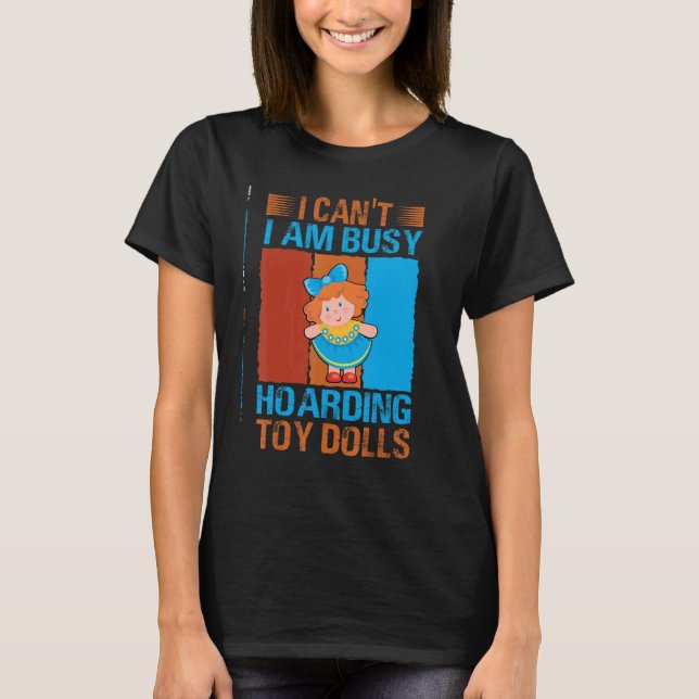 I Can't I Am Busy Hoarding Toy Dolls     Collector T-Shirt (Front)