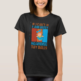 I Can't I Am Busy Hoarding Toy Dolls   Collector T-Shirt