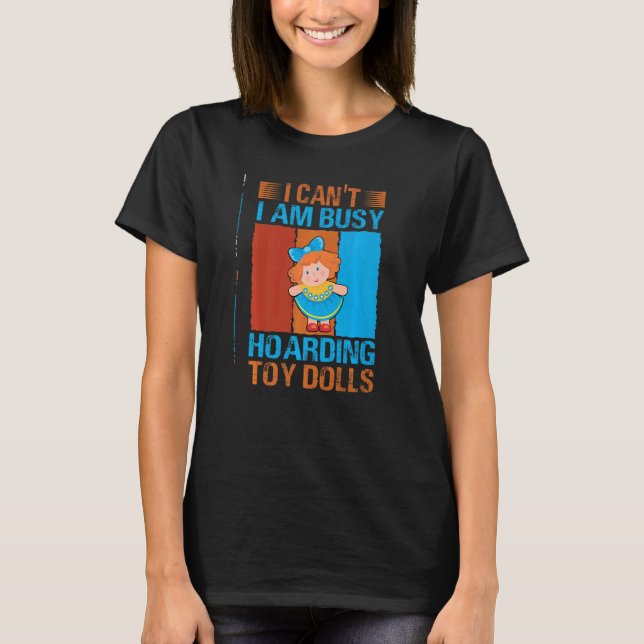 I Can't I Am Busy Hoarding Toy Dolls   Collector T-Shirt (Front)