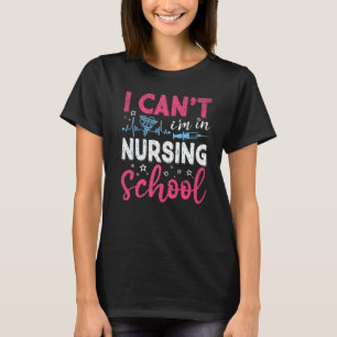 I Can't I Am In Nursing School Nurse Student Nurse T-Shirt